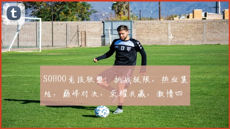 SOHOO竞技联盟：挑战极限，热血集结，巅峰对决，荣耀共赢，激情四溢