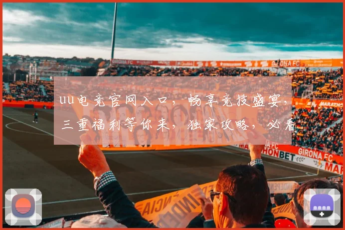 uu电竞官网入口，畅享竞技盛宴，三重福利等你来，独家攻略，必看