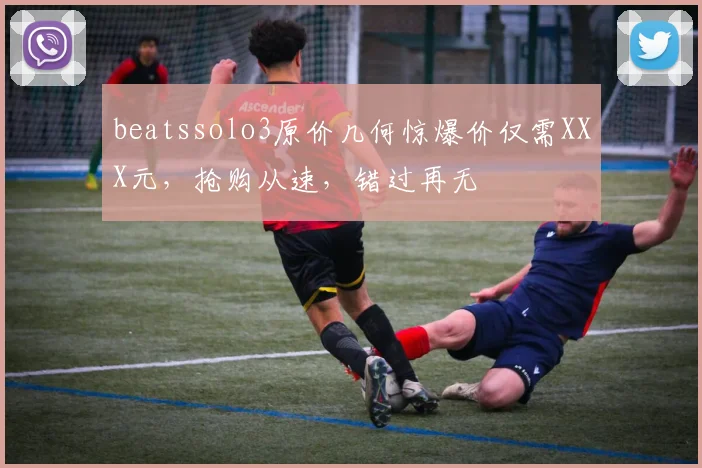 beatssolo3原价几何惊爆价仅需XXX元，抢购从速，错过再无