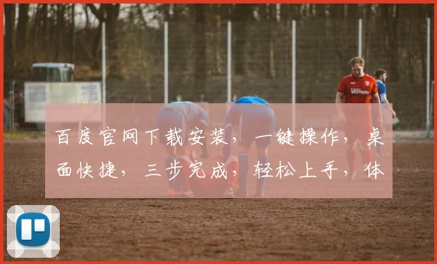 百度官网下载安装，一键操作，桌面快捷，三步完成，轻松上手，体验智能搜索