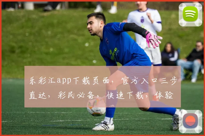 乐彩汇app下载页面，官方入口三步直达，彩民必备，快速下载，体验精彩