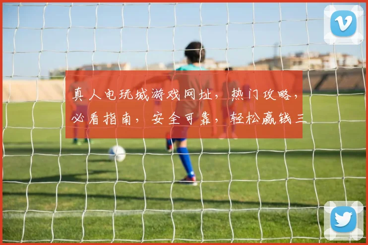 真人电玩城游戏网址，热门攻略，必看指南，安全可靠，轻松赢钱三步走，一网打尽