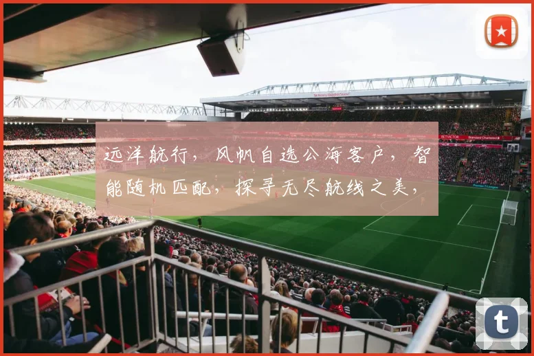 远洋航行，风帆自选公海客户，智能随机匹配，探寻无尽航线之美，尽享航行乐趣，三海一洋，任你驾驭