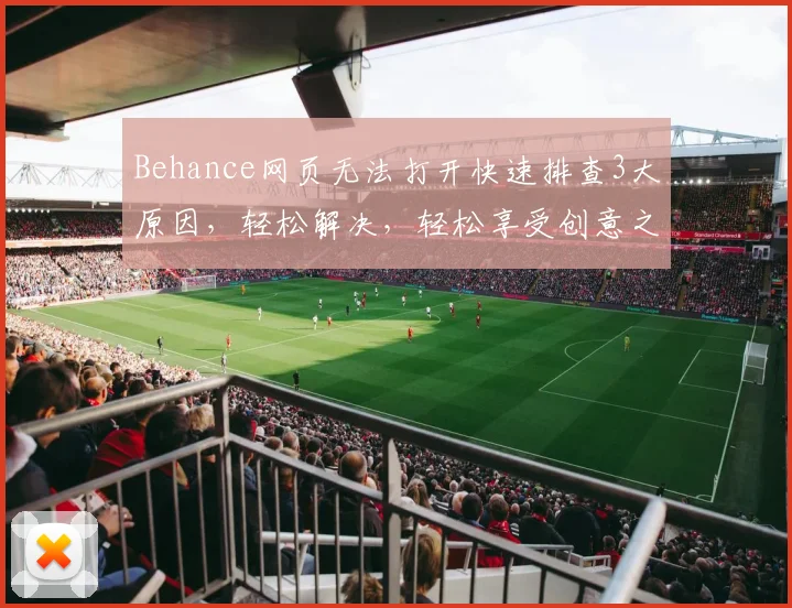 Behance网页无法打开快速排查3大原因，轻松解决，轻松享受创意之旅，三步搞定