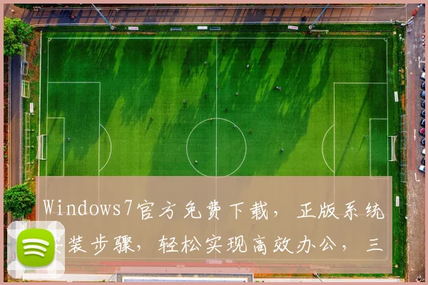 Windows7官方免费下载，正版系统安装步骤，轻松实现高效办公，三步搞定