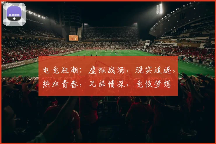 电竞狂潮：虚拟战场，现实追逐，热血青春，兄弟情深，竞技梦想