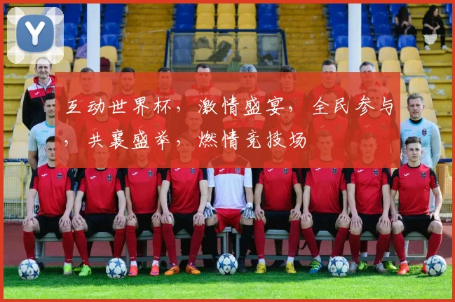 互动世界杯，激情盛宴，全民参与，共襄盛举，燃情竞技场